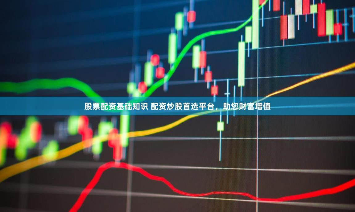 股票配資基礎知識 配資炒股首選平臺，助您財富增值